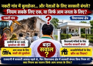 नकटी गांव विवाद के बीच नया सवाल: राजधानी में सरकारी बंगला, फिर विधानसभा क्षेत्र में सरकारी आवास किस नियम से?