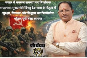 बस्तर में नक्सल समस्या पर निर्णायक सफलता: मुख्यमंत्री विष्णु देव साय के नेतृत्व में सुरक्षा, विकास और विश्वास का त्रिकोणीय मॉडल पूरी तरह कारगर